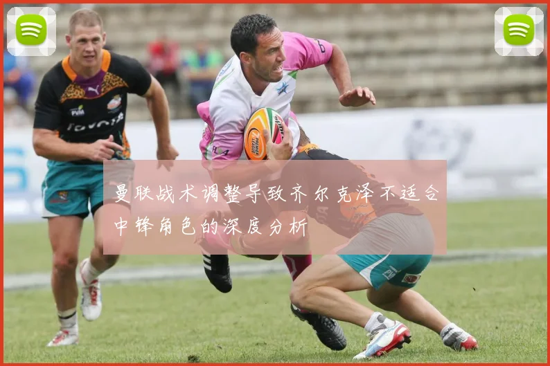 曼联战术调整导致齐尔克泽不适合中锋角色的深度分析