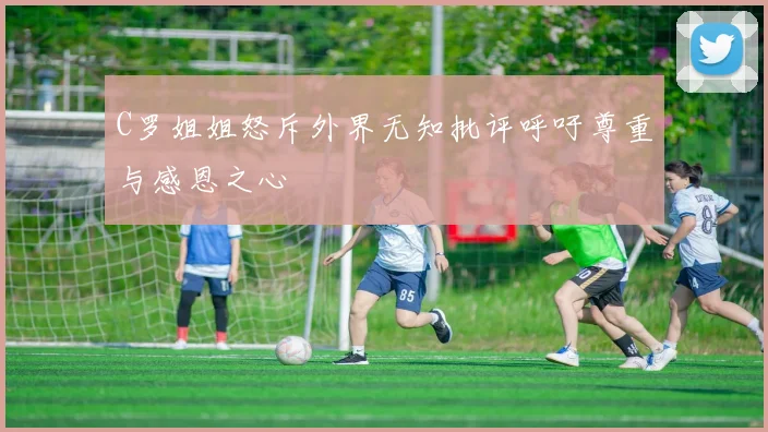 C罗姐姐怒斥外界无知批评呼吁尊重与感恩之心