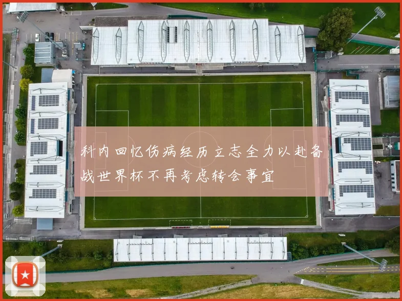 科内回忆伤病经历立志全力以赴备战世界杯不再考虑转会事宜