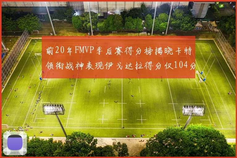 前20年FMVP季后赛得分榜揭晓卡特领衔战神表现伊戈达拉得分仅104分
