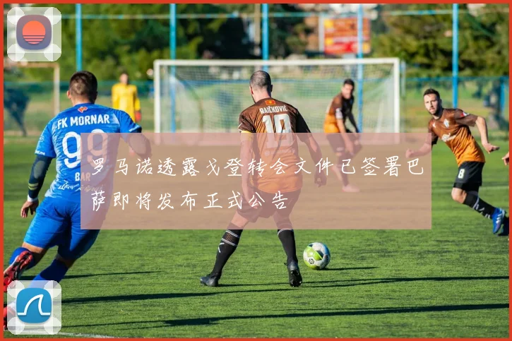罗马诺透露戈登转会文件已签署巴萨即将发布正式公告