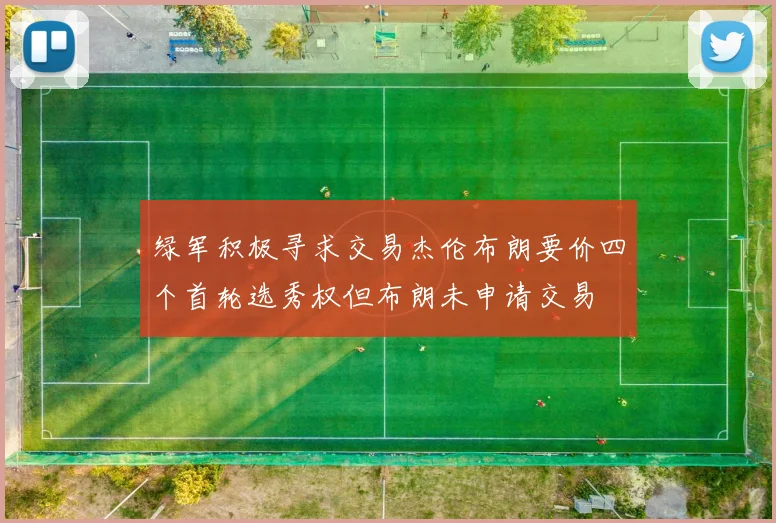 绿军积极寻求交易杰伦布朗要价四个首轮选秀权但布朗未申请交易