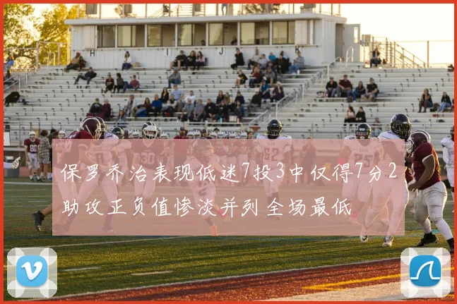 保罗乔治表现低迷7投3中仅得7分2助攻正负值惨淡并列全场最低