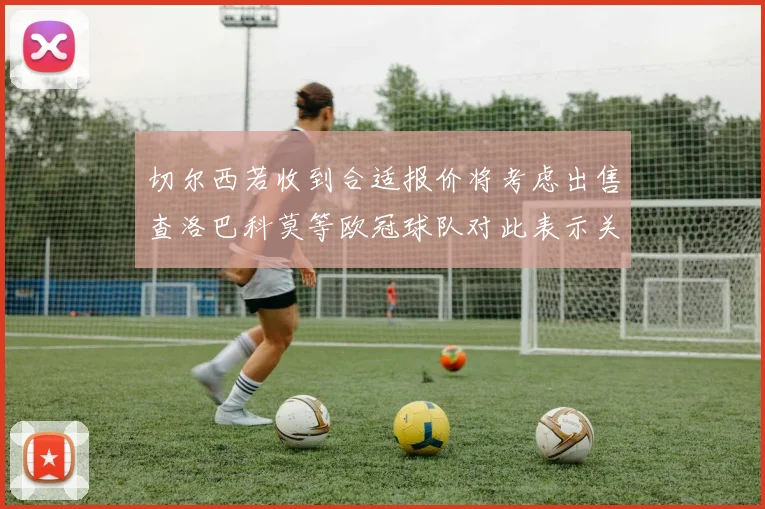 切尔西若收到合适报价将考虑出售查洛巴科莫等欧冠球队对此表示关注