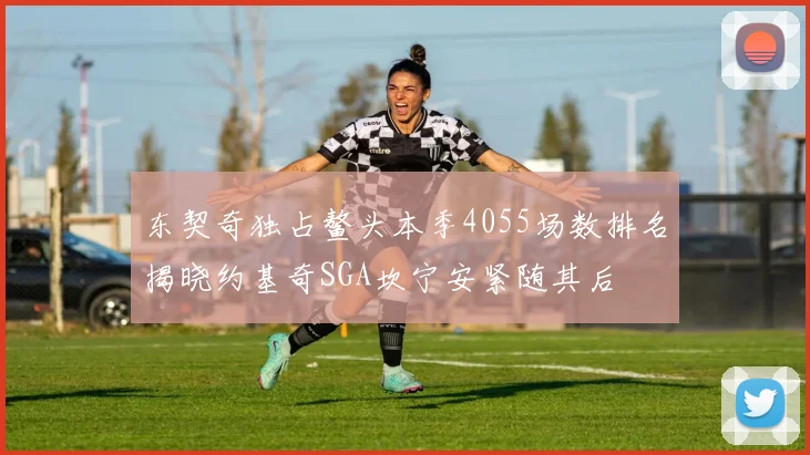 东契奇独占鳌头本季4055场数排名揭晓约基奇SGA坎宁安紧随其后