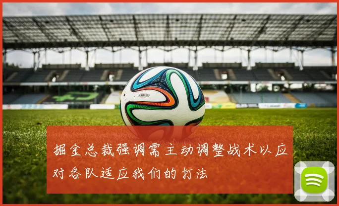 掘金总裁强调需主动调整战术以应对各队适应我们的打法